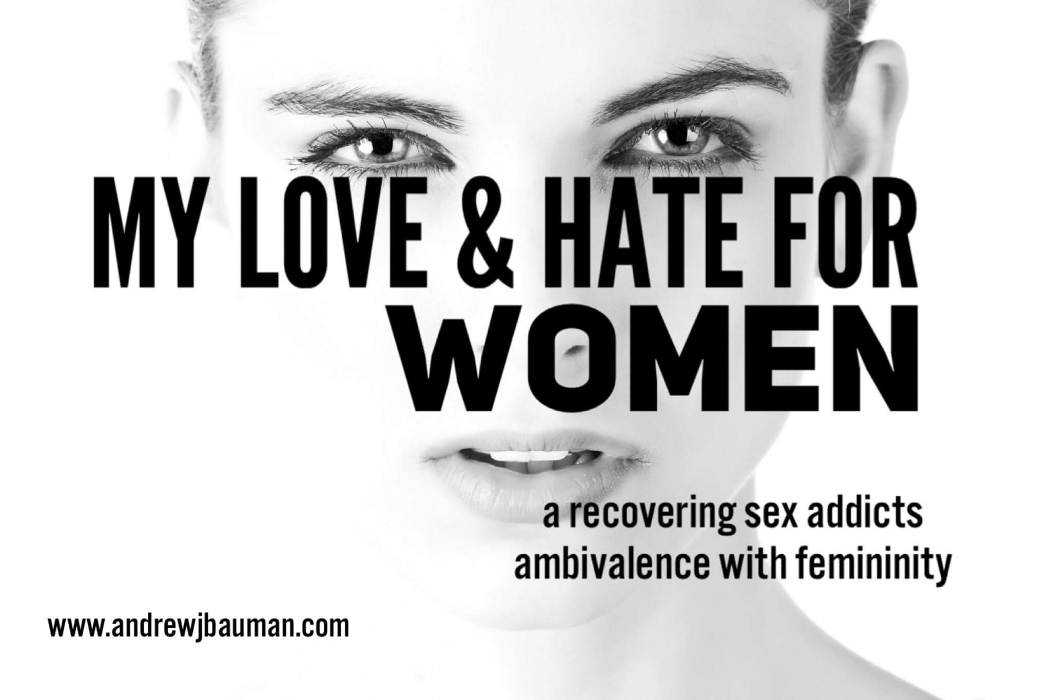 My Love and Hate for Women a recovering sex addicts ambivalence with femininity