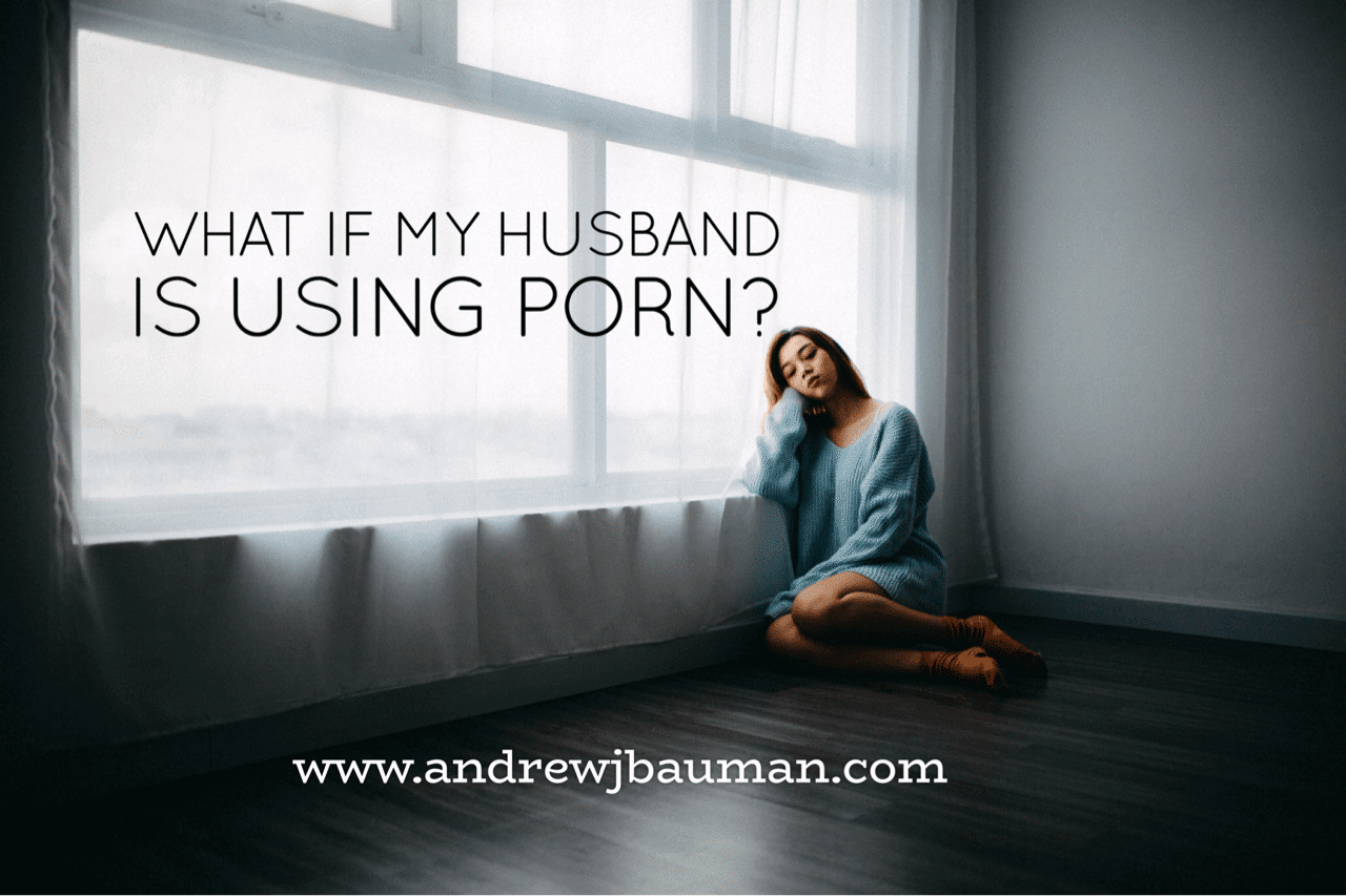 My Husband Is Gone Porn - What If My Husband Is Using Porn? - Healing Change - Andrew ...