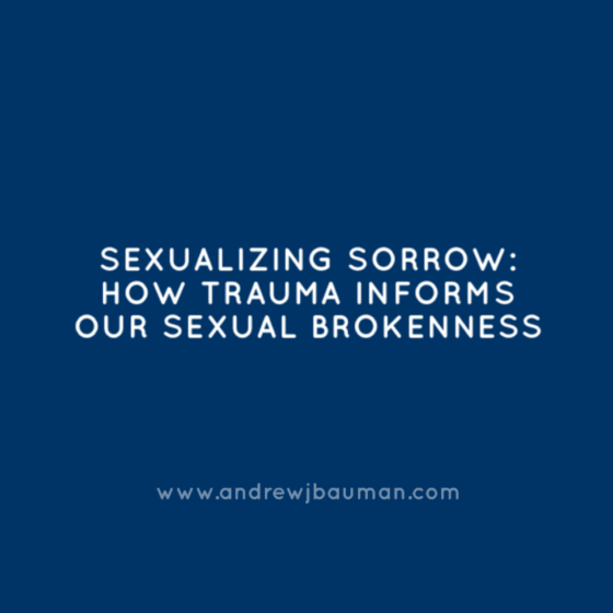 Sexualizing Sorrow: How Trauma Informs Our Sexual Brokenness